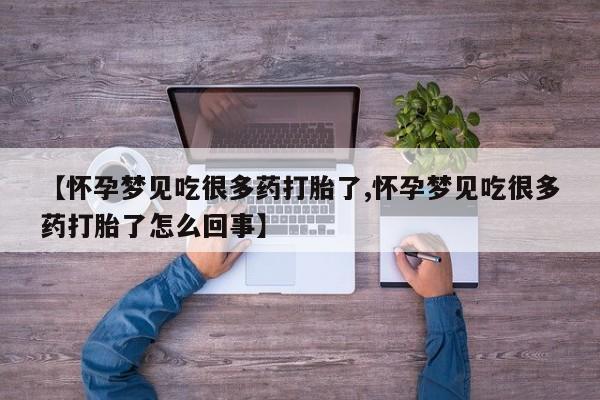 私人卖打胎药微信号，【怀孕梦见吃很多药打胎了,怀孕梦见吃很多药打胎了怎么回事】