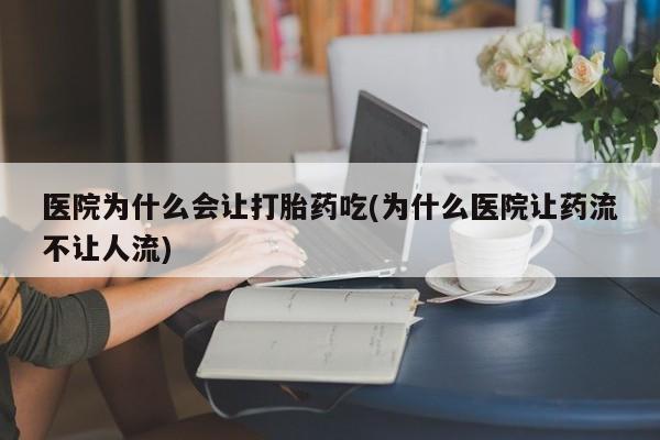 私人卖打胎药微信号，医院为什么会让打胎药吃(为什么医院让药流不让人流)