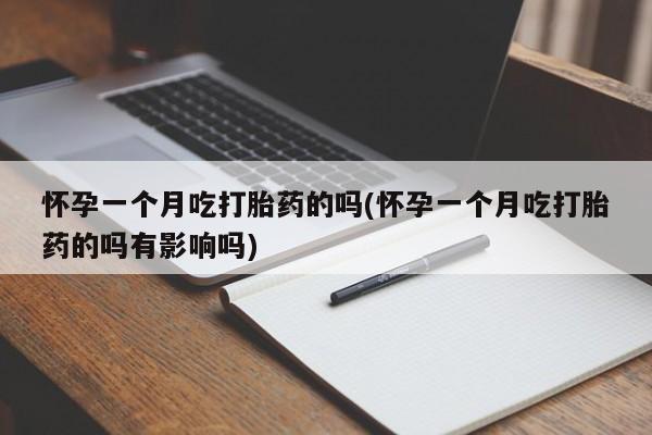私人卖打胎药微信号，怀孕一个月吃打胎药的吗(怀孕一个月吃打胎药的吗有影响吗)