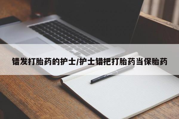 私人卖打胎药微信号，错发打胎药的护士/护士错把打胎药当保胎药