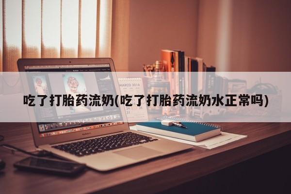 私人卖打胎药微信号，吃了打胎药流奶(吃了打胎药流奶水正常吗)