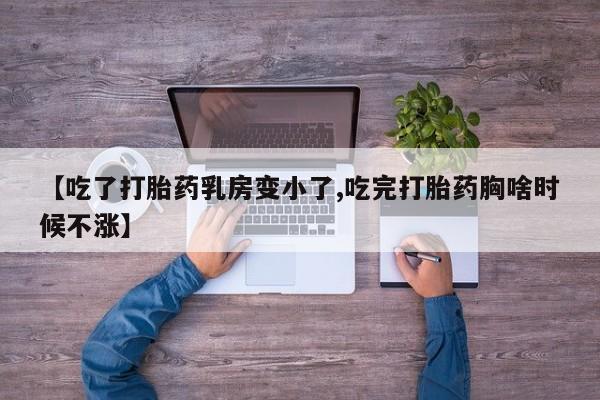 私人卖打胎药微信号，【吃了打胎药乳房变小了,吃完打胎药胸啥时候不涨】
