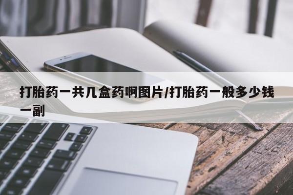 私人卖打胎药微信号，打胎药一共几盒药啊图片/打胎药一般多少钱一副