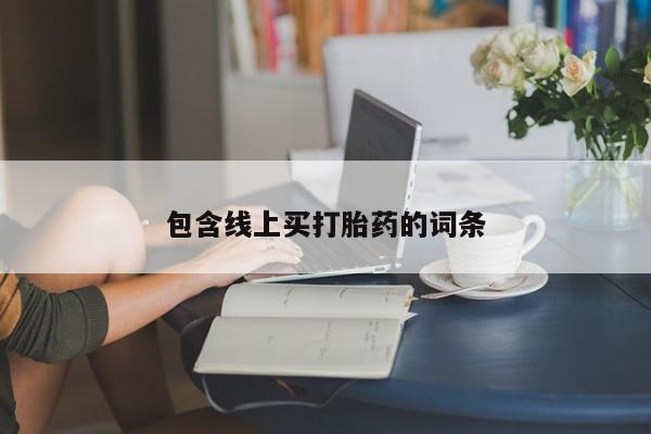 私人卖打胎药微信号,包含线上买打胎药的词条
