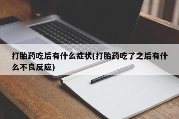 私人卖打胎药微信号，打胎药吃后有什么症状(打胎药吃了之后有什么不良反应)
