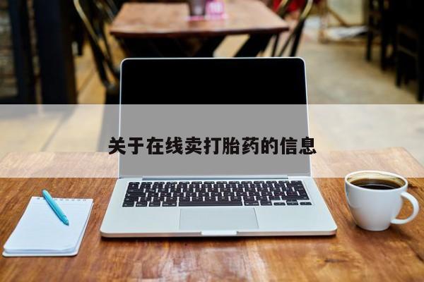 私人卖打胎药微信号,关于在线卖打胎药的信息