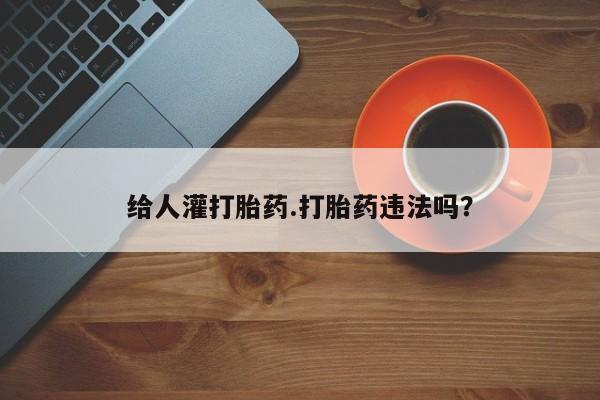 私人卖打胎药微信号，给人灌打胎药.打胎药违法吗？