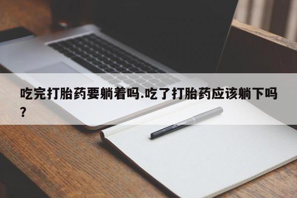 私人卖打胎药微信号，吃完打胎药要躺着吗.吃了打胎药应该躺下吗？