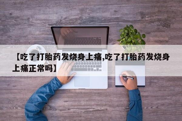 私人卖打胎药微信号，【吃了打胎药发烧身上痛,吃了打胎药发烧身上痛正常吗】