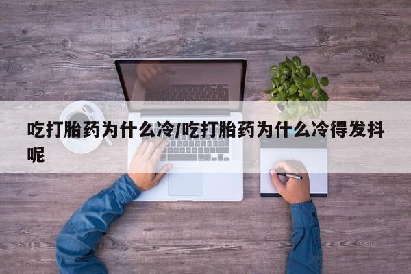 私人卖打胎药微信号,吃打胎药为什么冷/吃打胎药为什么冷得发抖呢
