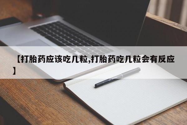 私人卖打胎药微信号，【打胎药应该吃几粒,打胎药吃几粒会有反应】