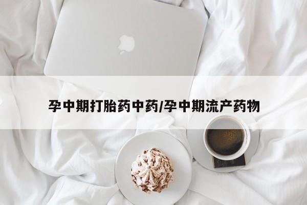 私人卖打胎药微信号,孕中期打胎药中药/孕中期流产药物