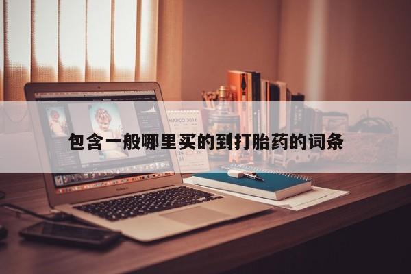 私人卖打胎药微信号，包含一般哪里买的到打胎药的词条