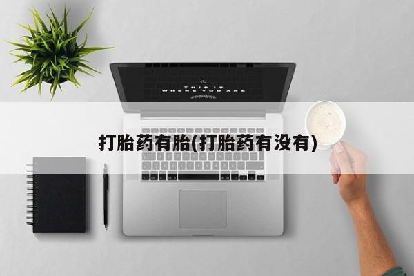 私人卖打胎药微信号，打胎药有胎(打胎药有没有)