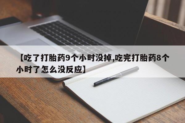 私人卖打胎药微信号，【吃了打胎药9个小时没掉,吃完打胎药8个小时了怎么没反应】