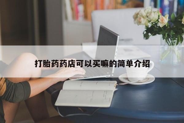 私人卖打胎药微信号，打胎药药店可以买嘛的简单介绍
