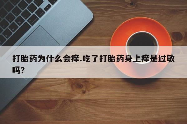 私人卖打胎药微信号，打胎药为什么会痒.吃了打胎药身上痒是过敏吗？