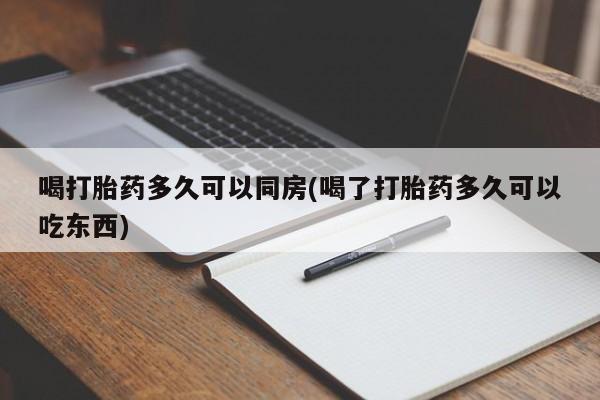 私人卖打胎药微信号，喝打胎药多久可以同房(喝了打胎药多久可以吃东西)