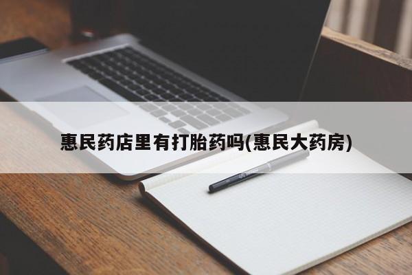私人卖打胎药微信号,惠民药店里有打胎药吗(惠民大药房)